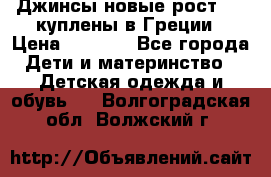 Джинсы новые рост 116 куплены в Греции › Цена ­ 1 000 - Все города Дети и материнство » Детская одежда и обувь   . Волгоградская обл.,Волжский г.